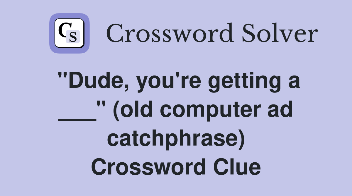 "Dude, you're getting a ___" (old computer ad catchphrase) Crossword